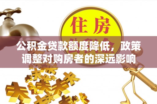 市北公积金贷款额度降低，政策调整对购房者的深远影响