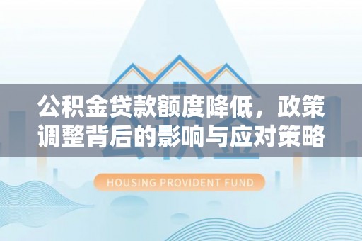 市北公积金贷款额度降低，政策调整背后的影响与应对策略