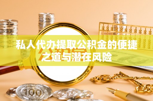 市北私人代办提取公积金的便捷之道与潜在风险