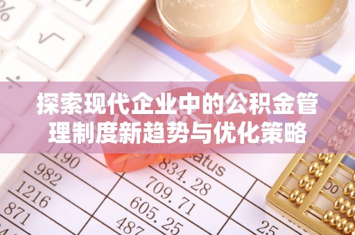 市北探索现代企业中的公积金管理制度新趋势与优化策略