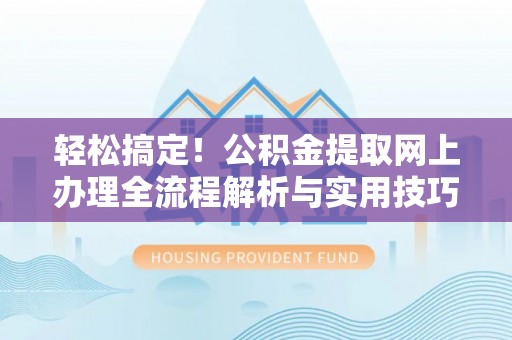 市北轻松搞定！公积金提取网上办理全流程解析与实用技巧