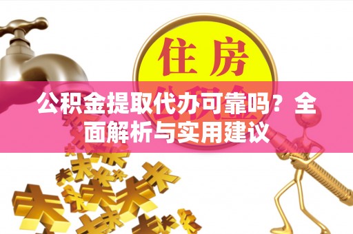 市北公积金提取代办可靠吗？全面解析与实用建议