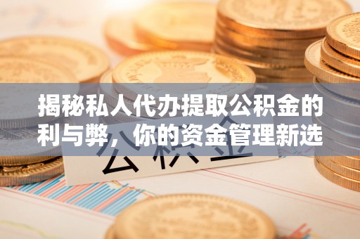 市北揭秘私人代办提取公积金的利与弊，你的资金管理新选择