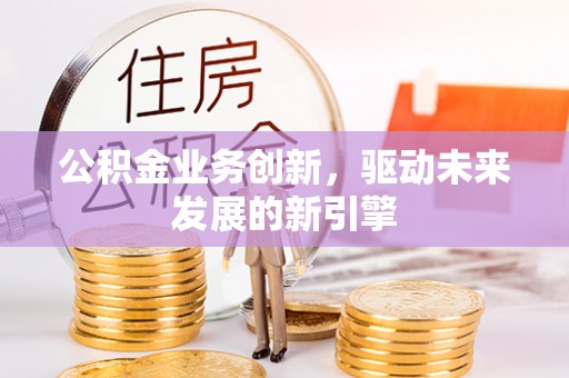 市北公积金业务创新，驱动未来发展的新引擎