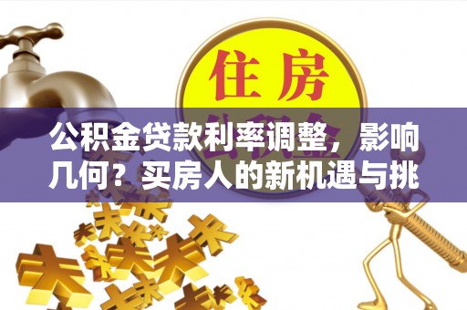 市北公积金贷款利率调整，影响几何？买房人的新机遇与挑战