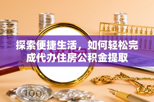 市北探索便捷生活，如何轻松完成代办住房公积金提取