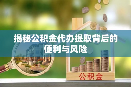 市北揭秘公积金代办提取背后的便利与风险