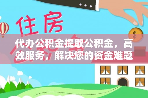 市北代办公积金提取公积金，高效服务，解决您的资金难题