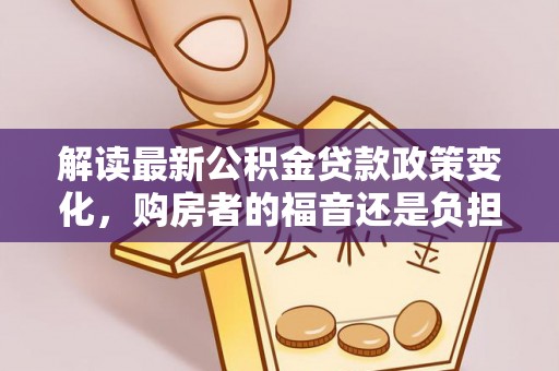 市北解读最新公积金贷款政策变化，购房者的福音还是负担？