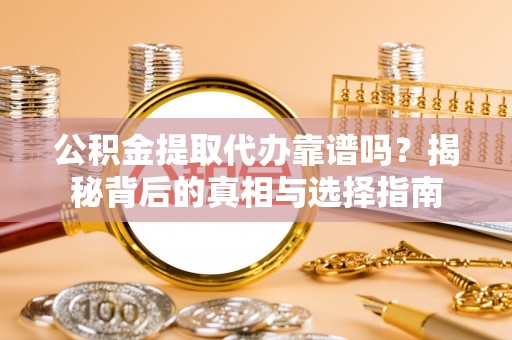 市北公积金提取代办靠谱吗？揭秘背后的真相与选择指南