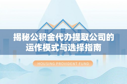 市北揭秘公积金代办提取公司的运作模式与选择指南