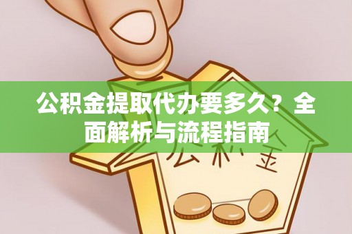 市北公积金提取代办要多久？全面解析与流程指南