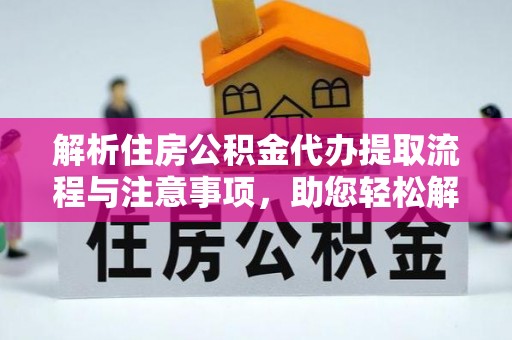 市北解析住房公积金代办提取流程与注意事项，助您轻松解决资金难题