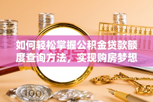 市北如何轻松掌握公积金贷款额度查询方法，实现购房梦想？