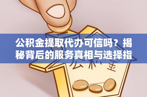 市北公积金提取代办可信吗？揭秘背后的服务真相与选择指南