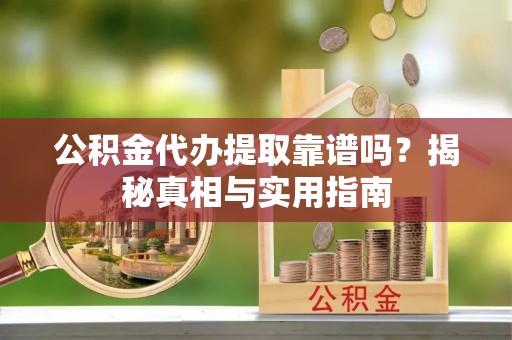 市北公积金代办提取靠谱吗？揭秘真相与实用指南