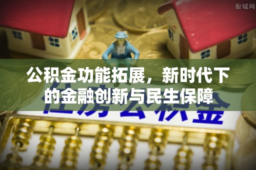 市北公积金功能拓展，新时代下的金融创新与民生保障