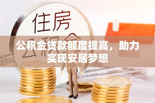 市北公积金贷款额度提高，助力实现安居梦想
