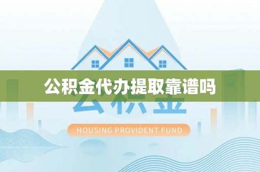 市北公积金代办提取靠谱吗