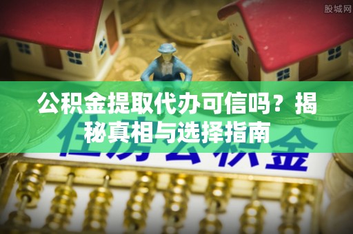 市北公积金提取代办可信吗？揭秘真相与选择指南