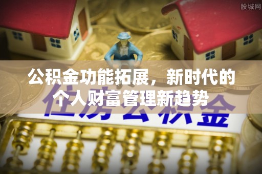 市北公积金功能拓展，新时代的个人财富管理新趋势