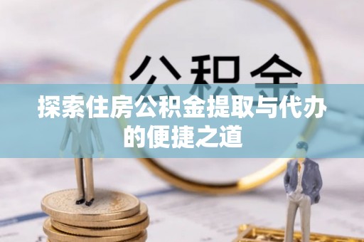 市北探索住房公积金提取与代办的便捷之道