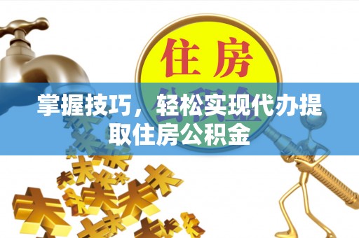 市北掌握技巧，轻松实现代办提取住房公积金