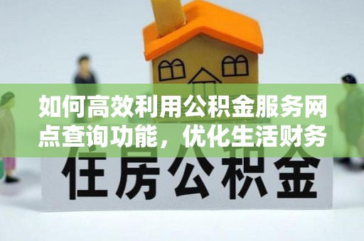 市北如何高效利用公积金服务网点查询功能，优化生活财务管理