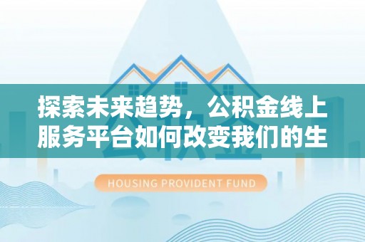市北探索未来趋势，公积金线上服务平台如何改变我们的生活
