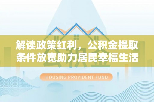 市北解读政策红利，公积金提取条件放宽助力居民幸福生活