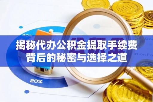 市北揭秘代办公积金提取手续费背后的秘密与选择之道