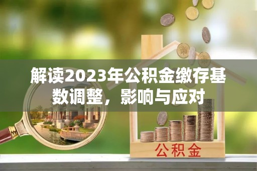 市北解读2023年公积金缴存基数调整，影响与应对