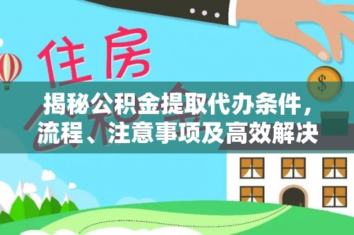 市北揭秘公积金提取代办条件，流程、注意事项及高效解决方案