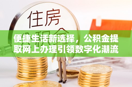 市北便捷生活新选择，公积金提取网上办理引领数字化潮流
