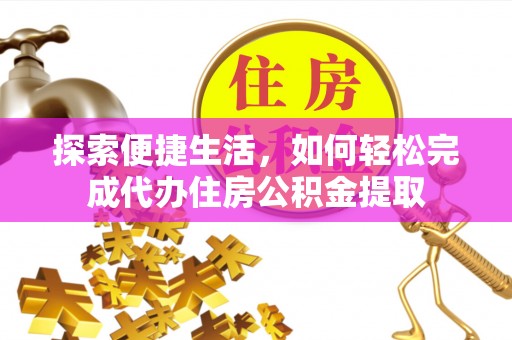 市北探索便捷生活，如何轻松完成代办住房公积金提取