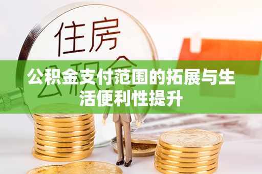 市北公积金支付范围的拓展与生活便利性提升