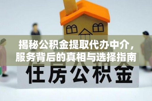 市北揭秘公积金提取代办中介，服务背后的真相与选择指南