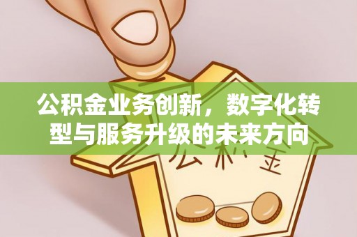 市北公积金业务创新，数字化转型与服务升级的未来方向