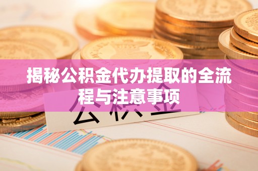 市北揭秘公积金代办提取的全流程与注意事项