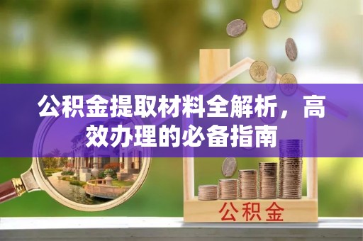 市北公积金提取材料全解析，高效办理的必备指南