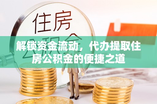 市北解锁资金流动，代办提取住房公积金的便捷之道
