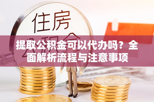 市北提取公积金可以代办吗？全面解析流程与注意事项