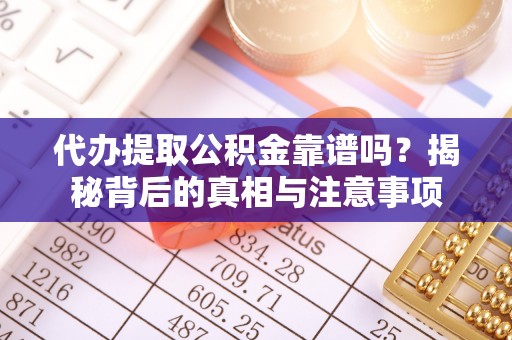 市北代办提取公积金靠谱吗？揭秘背后的真相与注意事项