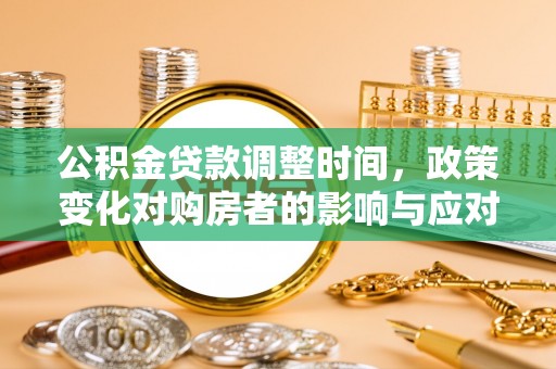 市北公积金贷款调整时间，政策变化对购房者的影响与应对策略