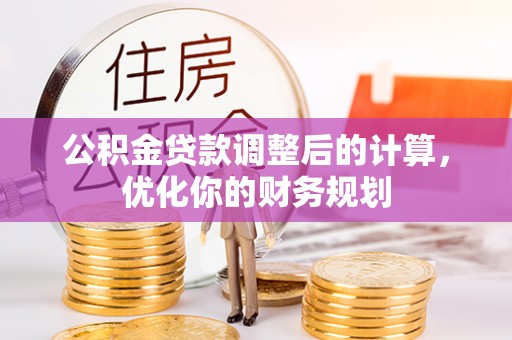 市北公积金贷款调整后的计算，优化你的财务规划
