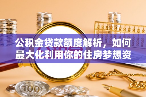 市北公积金贷款额度解析，如何最大化利用你的住房梦想资金