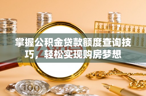 市北掌握公积金贷款额度查询技巧，轻松实现购房梦想