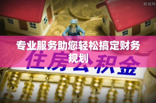 市北专业服务助您轻松搞定财务规划