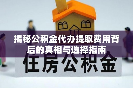 市北揭秘公积金代办提取费用背后的真相与选择指南