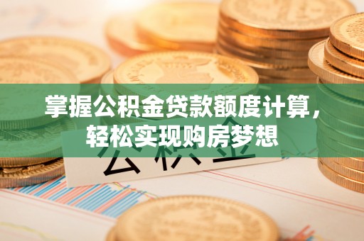 市北掌握公积金贷款额度计算，轻松实现购房梦想